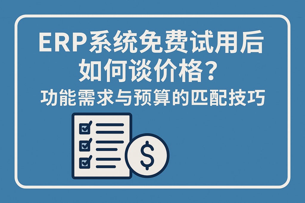  ERP系统免费试用后如何谈价格？功能需求与预算的匹配技巧  